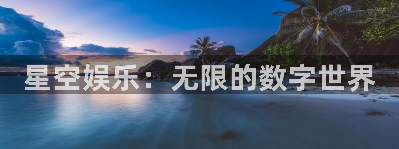 聚彩集团：星空娱乐：无限的数字世界