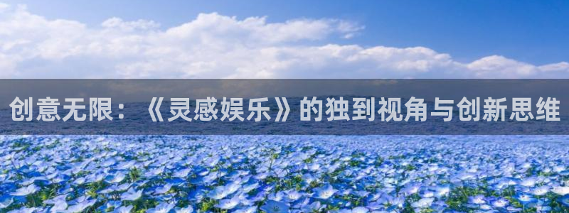 聚彩4开户：创意无限：《灵感娱乐》的独到视角与创新思维