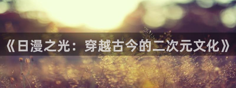 聚彩主管：《日漫之光：穿越古今的二次元文化》