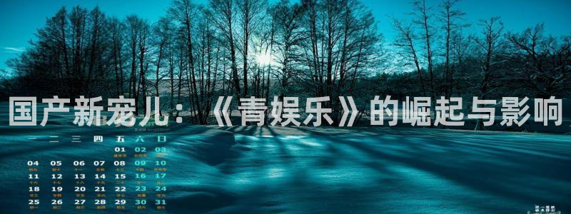 聚彩3官网登录：国产新宠儿：《青娱乐》的崛起与影响