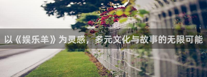 聚彩体育官网：以《娱乐羊》为灵感，多元文化与故事的无限可能