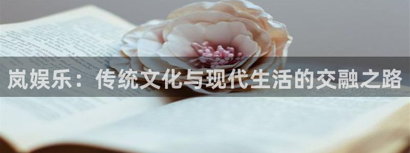 聚彩5注册：岚娱乐：传统文化与现代生活的交融之路