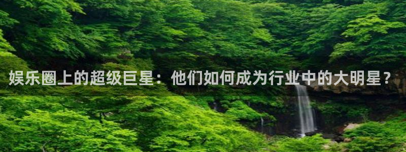 聚彩股份：娱乐圈上的超级巨星：他们如何成为行业中的大明星？