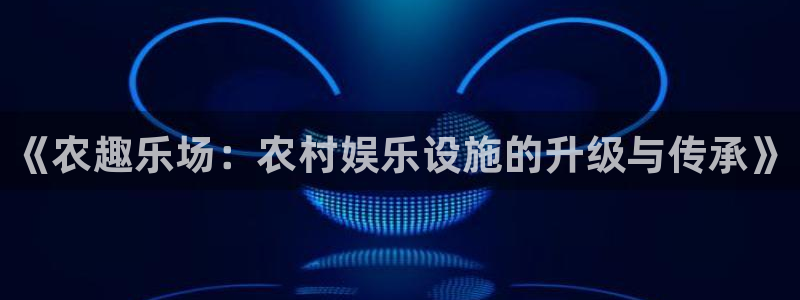 聚彩2平台：《农趣乐场：农村娱乐设施的升级与传承》