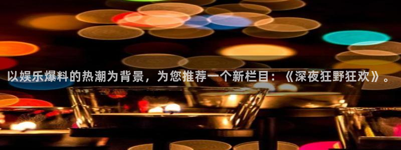 聚彩体育官网入口登录：以娱乐爆料的热潮为背景，为您推荐一个新栏目：《深夜狂野狂欢