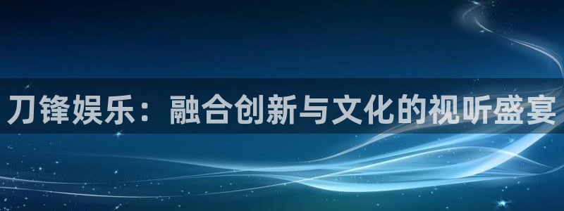 聚彩3平台注册：刀锋娱乐：融合创新与文化的视听盛宴